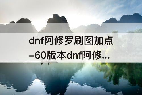 dnf阿修罗刷图加点-60版本dnf阿修罗刷图加点