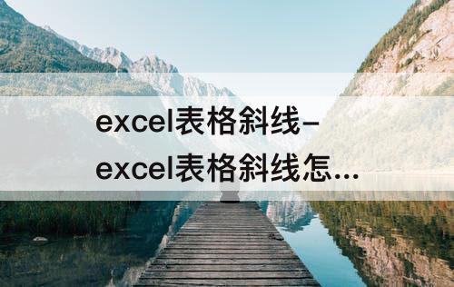 excel表格斜线-excel表格斜线怎么加入