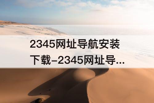 2345网址导航安装下载-2345网址导航安装下载不了