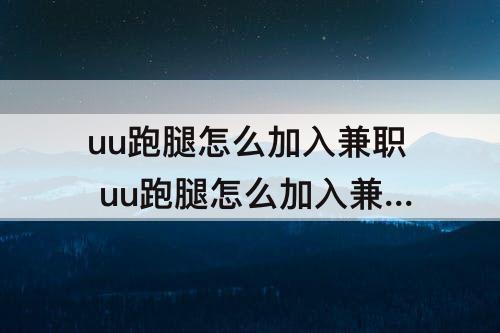 uu跑腿怎么加入兼职 uu跑腿怎么加入兼职要培训吗