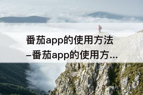 番茄app的使用方法-番茄app的使用方法视频