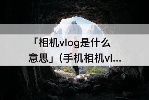 「相机vlog是什么意思」(手机相机vlog是什么意思)