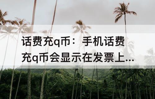 话费充q币：手机话费充q币会显示在发票上吗?