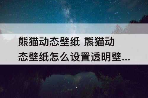 熊猫动态壁纸 熊猫动态壁纸怎么设置透明壁纸