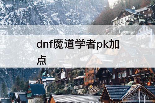 dnf魔道学者pk加点