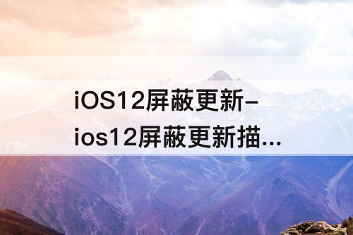 iOS12屏蔽更新-ios12屏蔽更新描述文件威锋