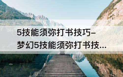 5技能须弥打书技巧-梦幻5技能须弥打书技巧