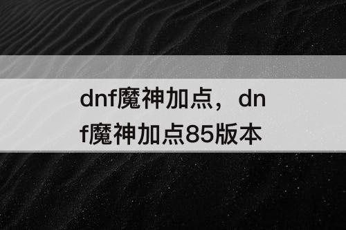 dnf魔神加点，dnf魔神加点85版本
