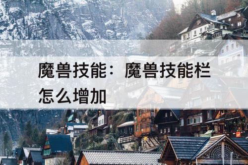 魔兽技能：魔兽技能栏怎么增加