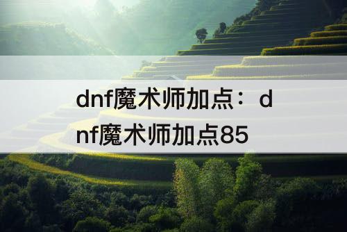 dnf魔术师加点：dnf魔术师加点85