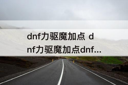 dnf力驱魔加点 dnf力驱魔加点dnf力驱