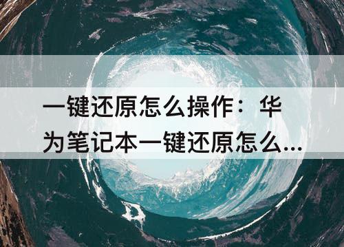 一键还原怎么操作：华为笔记本一键还原怎么操作