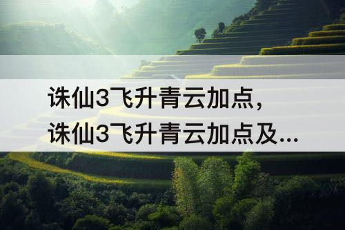 诛仙3飞升青云加点，诛仙3飞升青云加点及天书