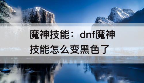 魔神技能：dnf魔神技能怎么变黑色了