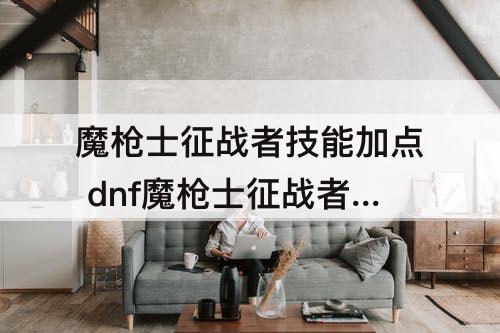 魔枪士征战者技能加点 dnf魔枪士征战者技能加点