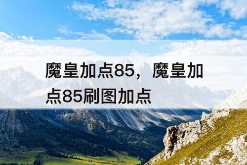 魔皇加点85，魔皇加点85刷图加点