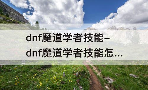 dnf魔道学者技能-dnf魔道学者技能怎么失败