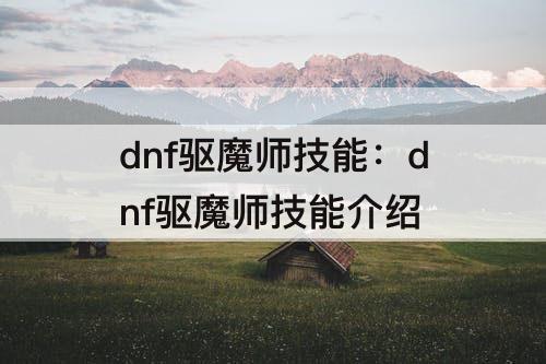 dnf驱魔师技能：dnf驱魔师技能介绍