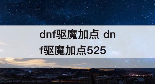 dnf驱魔加点 dnf驱魔加点525