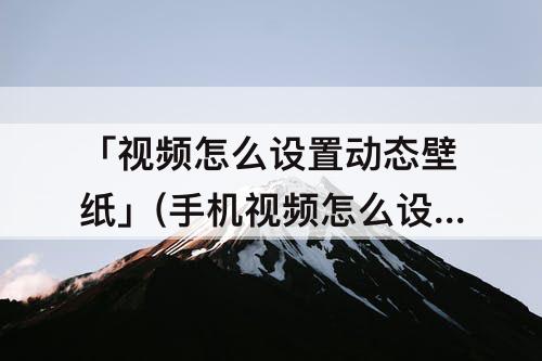 「视频怎么设置动态壁纸」(手机视频怎么设置动态壁纸)