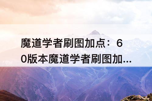 魔道学者刷图加点：60版本魔道学者刷图加点