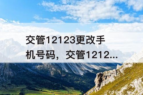 交管12123更改手机号码，交管12123更改手机号码多久生效
