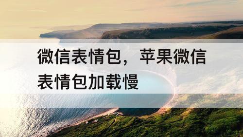 微信表情包，苹果微信表情包加载慢