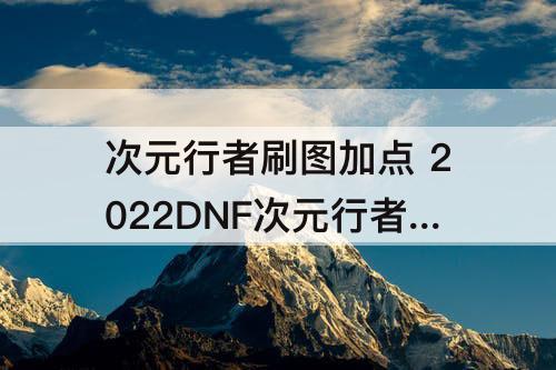 次元行者刷图加点 2022DNF次元行者刷图加点