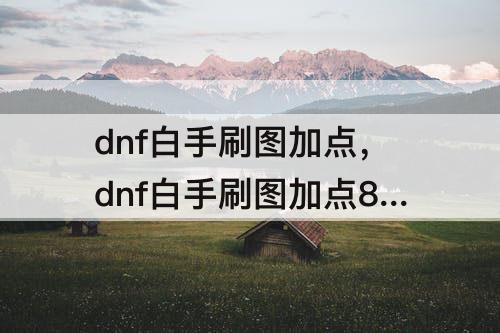 dnf白手刷图加点，dnf白手刷图加点85