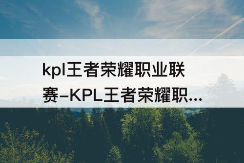 kpl王者荣耀职业联赛-KPL王者荣耀职业联赛公众号暗号