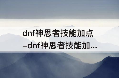 dnf神思者技能加点-dnf神思者技能加点2021