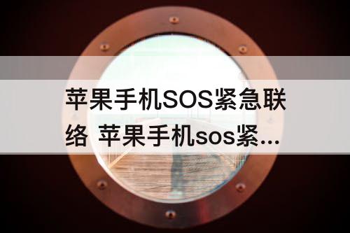 苹果手机SOS紧急联络 苹果手机sos紧急联络按了会发生什么