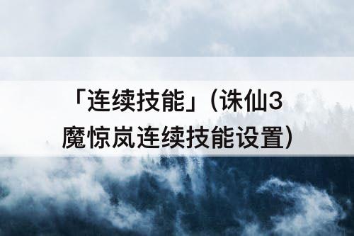 「连续技能」(诛仙3魔惊岚连续技能设置)