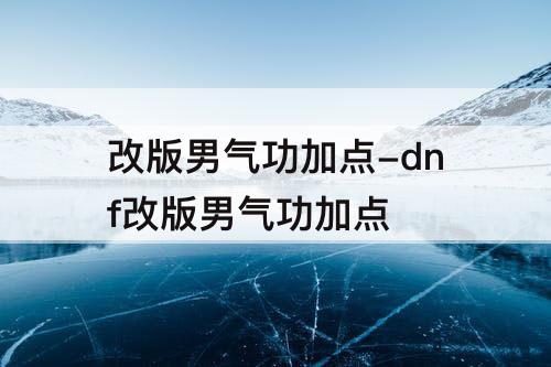 改版男气功加点-dnf改版男气功加点