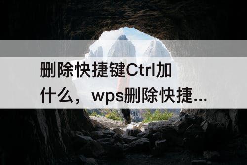 删除快捷键Ctrl加什么，wps删除快捷键ctrl加什么