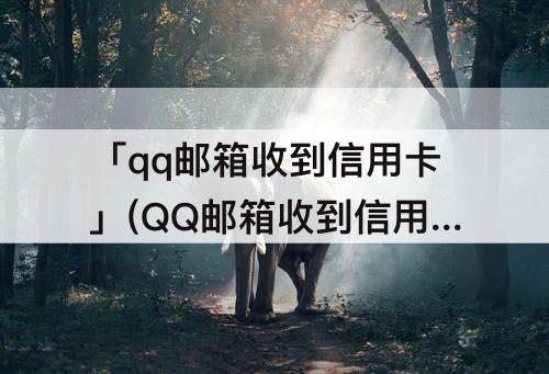 「qq邮箱收到信用卡」(QQ邮箱收到信用卡金卡)