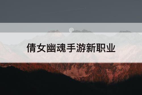 倩女幽魂手游新职业