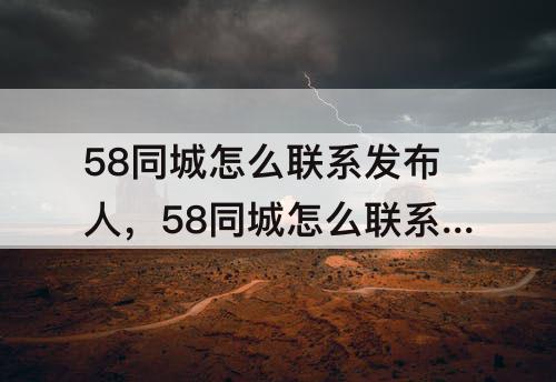 58同城怎么联系发布人，58同城怎么联系发布人电话