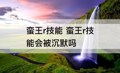 蛮王r技能 蛮王r技能会被沉默吗