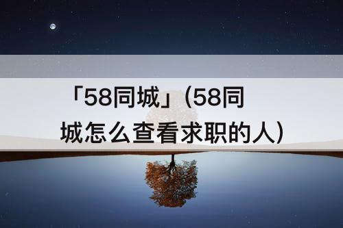 「58同城」(58同城怎么查看求职的人)