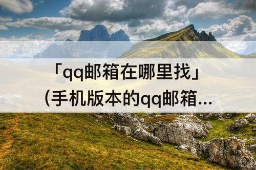 「qq邮箱在哪里找」(手机版本的qq邮箱在哪里找到)