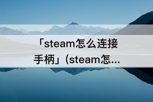 「steam怎么连接手柄」(steam怎么连接手柄 mac)