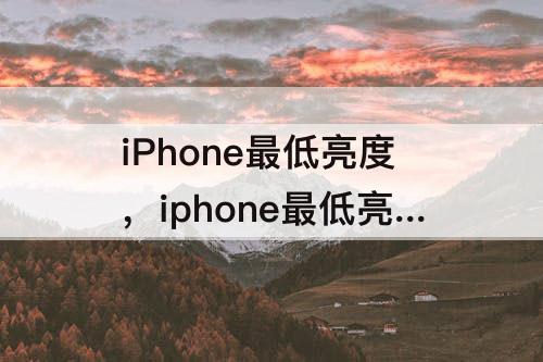 iPhone最低亮度，iphone最低亮度还是很亮