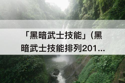 「黑暗武士技能」(黑暗武士技能排列2013)