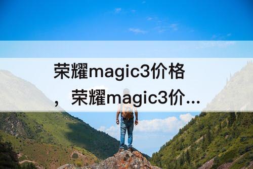 荣耀magic3价格，荣耀magic3价格和华为noro9pro哪个好