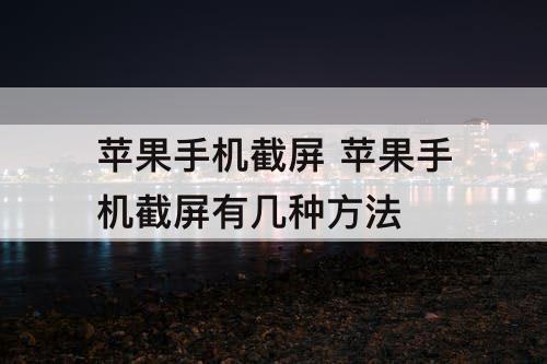 苹果手机截屏 苹果手机截屏有几种方法