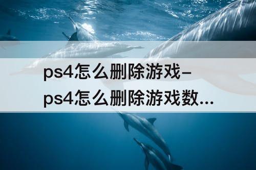 ps4怎么删除游戏-ps4怎么删除游戏数据