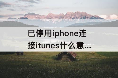 已停用iphone连接itunes什么意思