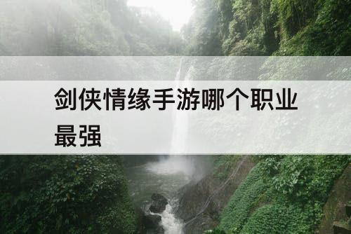 剑侠情缘手游哪个职业最强