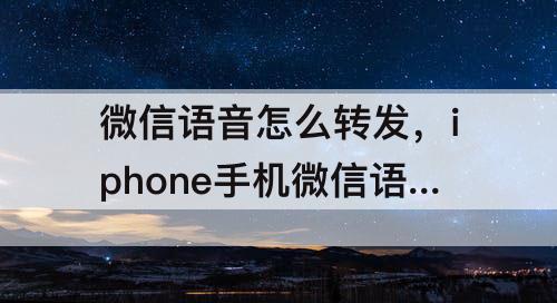 微信语音怎么转发，iphone手机微信语音怎么转发